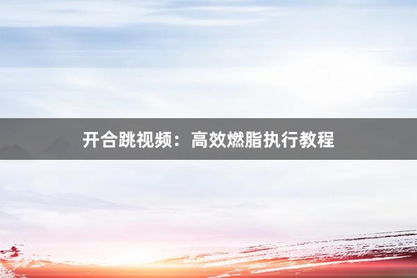 开合跳视频：高效燃脂执行教程