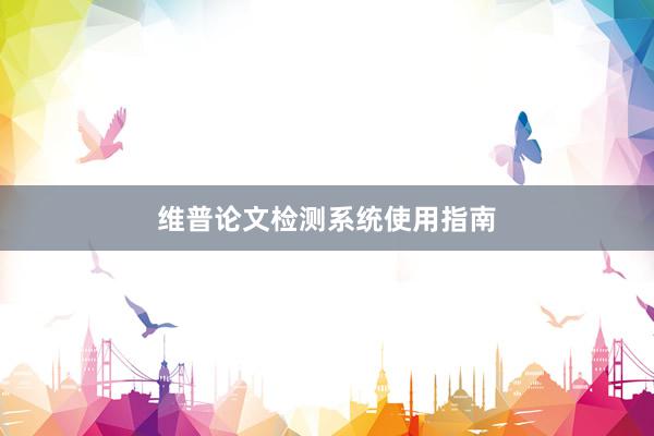 维普论文检测系统使用指南